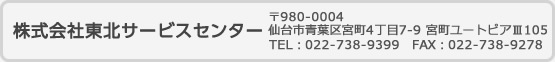 株式会社東北サービスセンター 〒980-004 仙台市青葉区宮町4丁目7-9 宮町ユートピアⅢ 105 TEL:022-738-9399 FAX:022-738-9278